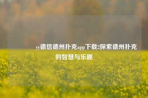 🥉yy德信德州扑克app下载2探索德州扑克的智慧与乐趣