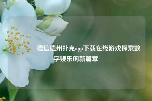 👍德信德州扑克app下载在线游戏探索数字娱乐的新篇章