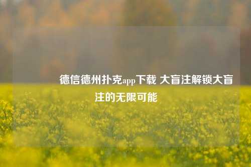 👈德信德州扑克app下载 大盲注解锁大盲注的无限可能