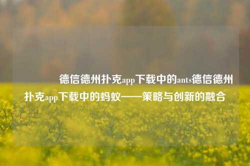 👉德信德州扑克app下载中的ants德信德州扑克app下载中的蚂蚁——策略与创新的融合
