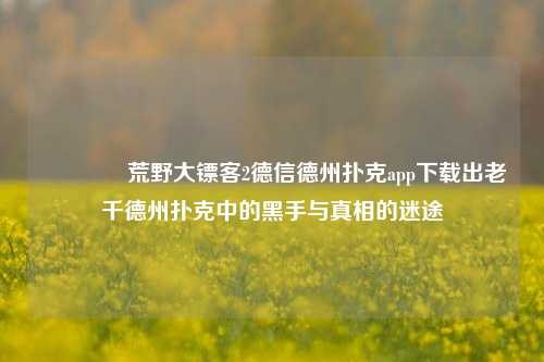 🏆荒野大镖客2德信德州扑克app下载出老千德州扑克中的黑手与真相的迷途