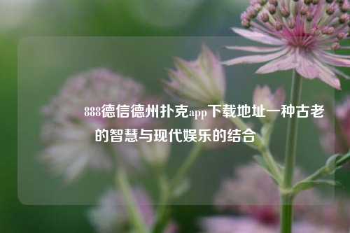 👉888德信德州扑克app下载地址一种古老的智慧与现代娱乐的结合