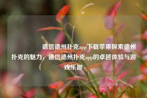 🎖️德信德州扑克app下载苹果探索德州扑克的魅力，德信德州扑克app的卓越体验与游戏乐趣