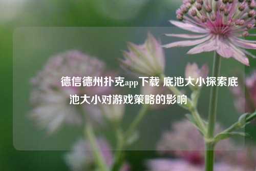 👉德信德州扑克app下载 底池大小探索底池大小对游戏策略的影响