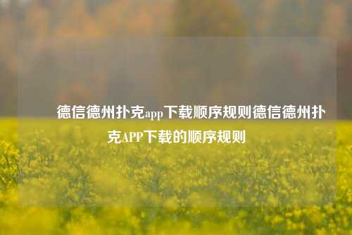 ✌️德信德州扑克app下载顺序规则德信德州扑克APP下载的顺序规则