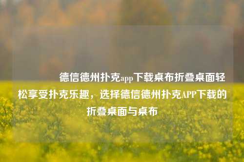 🥈德信德州扑克app下载桌布折叠桌面轻松享受扑克乐趣，选择德信德州扑克APP下载的折叠桌面与桌布