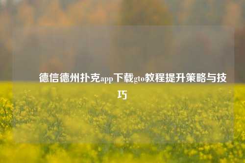✌️德信德州扑克app下载gto教程提升策略与技巧