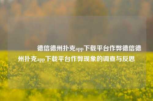 🌈德信德州扑克app下载平台作弊德信德州扑克app下载平台作弊现象的调查与反思