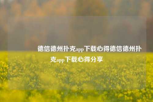 🥇德信德州扑克app下载心得德信德州扑克app下载心得分享
