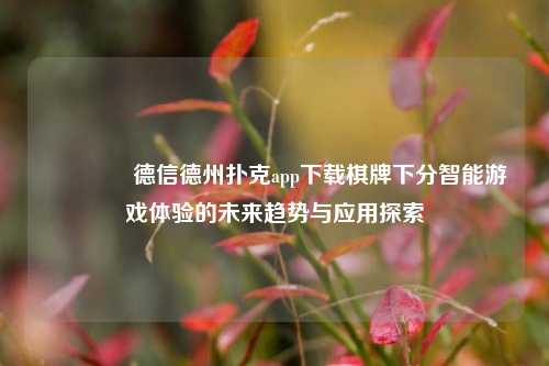 🌈德信德州扑克app下载棋牌下分智能游戏体验的未来趋势与应用探索