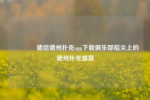🌈德信德州扑克app下载俱乐部指尖上的德州扑克盛宴