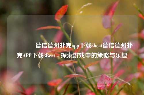 👉德信德州扑克app下载3beat德信德州扑克APP下载3Beat - 探索游戏中的策略与乐趣