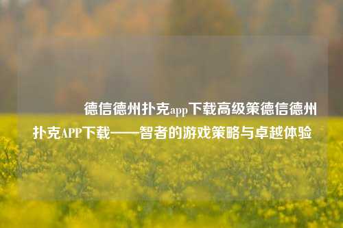 🏆德信德州扑克app下载高级策德信德州扑克APP下载——智者的游戏策略与卓越体验
