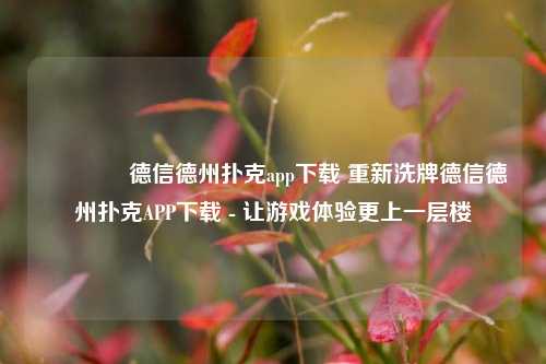 🏆德信德州扑克app下载 重新洗牌德信德州扑克APP下载 - 让游戏体验更上一层楼