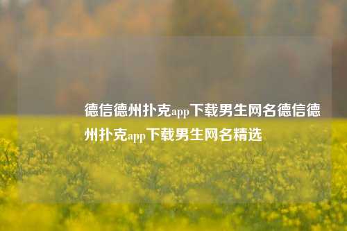 👍德信德州扑克app下载男生网名德信德州扑克app下载男生网名精选