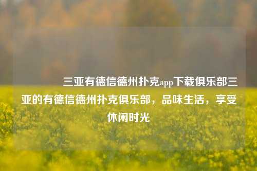 🌈三亚有德信德州扑克app下载俱乐部三亚的有德信德州扑克俱乐部，品味生活，享受休闲时光