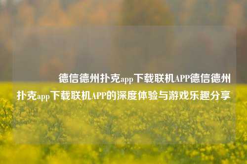 🌈德信德州扑克app下载联机APP德信德州扑克app下载联机APP的深度体验与游戏乐趣分享