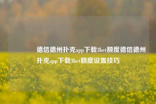 🥉德信德州扑克app下载3bet额度德信德州扑克app下载3bet额度设置技巧