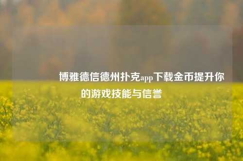 👍博雅德信德州扑克app下载金币提升你的游戏技能与信誉