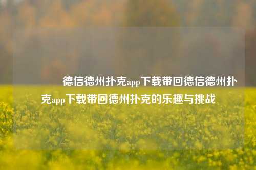 👈德信德州扑克app下载带回德信德州扑克app下载带回德州扑克的乐趣与挑战