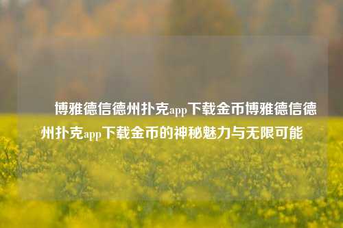 ✌️博雅德信德州扑克app下载金币博雅德信德州扑克app下载金币的神秘魅力与无限可能
