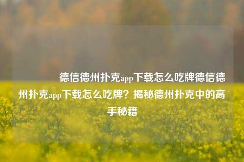 🥉德信德州扑克app下载怎么吃牌德信德州扑克app下载怎么吃牌？揭秘德州扑克中的高手秘籍