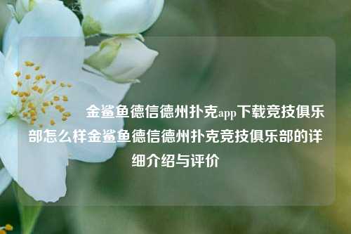 👉金鲨鱼德信德州扑克app下载竞技俱乐部怎么样金鲨鱼德信德州扑克竞技俱乐部的详细介绍与评价