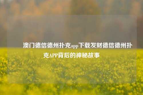 ✌️澳门德信德州扑克app下载发财德信德州扑克APP背后的神秘故事