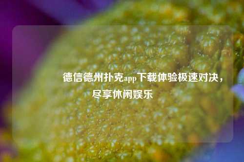 🥇德信德州扑克app下载体验极速对决，尽享休闲娱乐