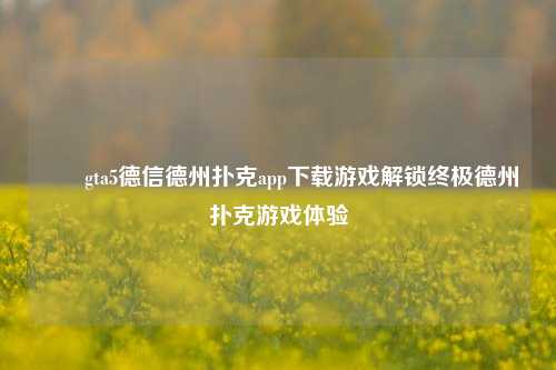 ✌️gta5德信德州扑克app下载游戏解锁终极德州扑克游戏体验