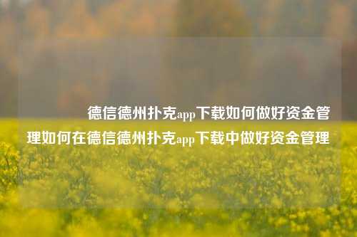 🏆德信德州扑克app下载如何做好资金管理如何在德信德州扑克app下载中做好资金管理
