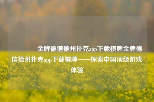🥇金牌德信德州扑克app下载棋牌金牌德信德州扑克app下载棋牌——探索中国顶级游戏体验