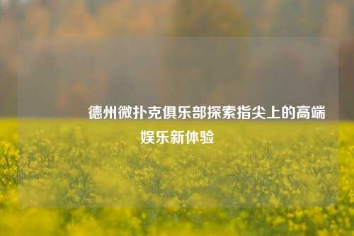 👉德州微扑克俱乐部探索指尖上的高端娱乐新体验