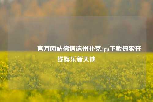 👍官方网站德信德州扑克app下载探索在线娱乐新天地