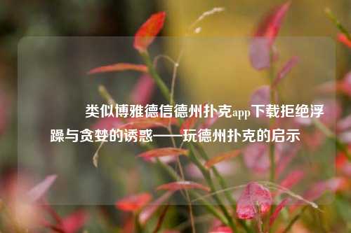👈类似博雅德信德州扑克app下载拒绝浮躁与贪婪的诱惑——玩德州扑克的启示