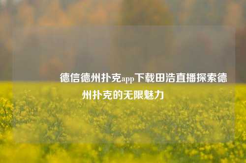 👈德信德州扑克app下载田浩直播探索德州扑克的无限魅力