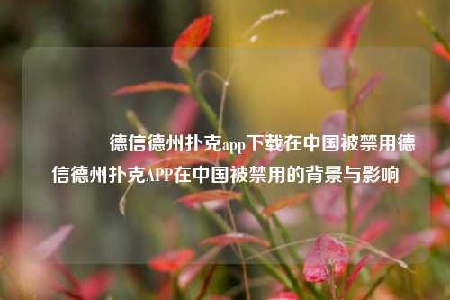👉德信德州扑克app下载在中国被禁用德信德州扑克APP在中国被禁用的背景与影响
