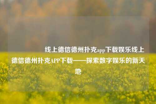 🎖️线上德信德州扑克app下载娱乐线上德信德州扑克APP下载——探索数字娱乐的新天地