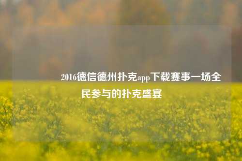 🏆2016德信德州扑克app下载赛事一场全民参与的扑克盛宴