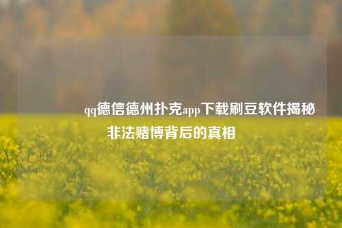 🌈qq德信德州扑克app下载刷豆软件揭秘非法赌博背后的真相