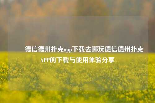 ✌️德信德州扑克app下载去哪玩德信德州扑克APP的下载与使用体验分享