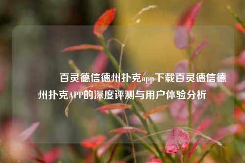 👈百灵德信德州扑克app下载百灵德信德州扑克APP的深度评测与用户体验分析