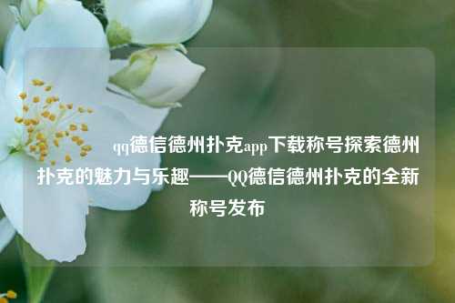 🥉qq德信德州扑克app下载称号探索德州扑克的魅力与乐趣——QQ德信德州扑克的全新称号发布