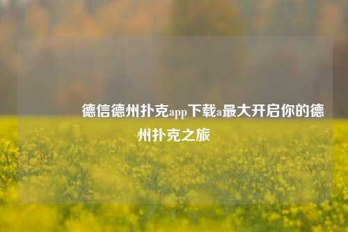 🌈德信德州扑克app下载a最大开启你的德州扑克之旅