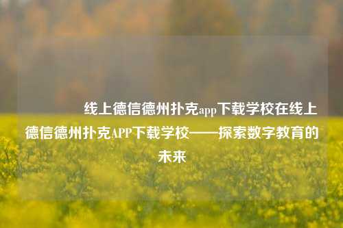 🥇线上德信德州扑克app下载学校在线上德信德州扑克APP下载学校——探索数字教育的未来