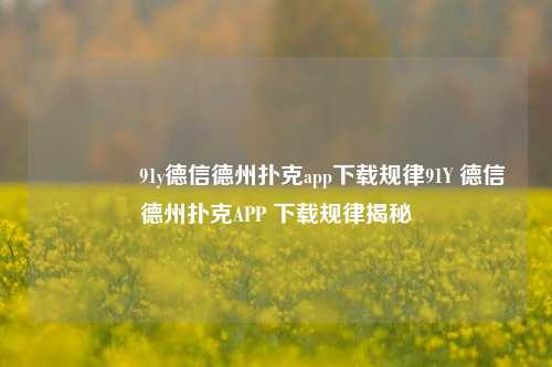 🏅91y德信德州扑克app下载规律91Y 德信德州扑克APP 下载规律揭秘