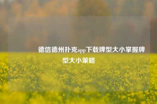 🥉德信德州扑克app下载牌型大小掌握牌型大小策略