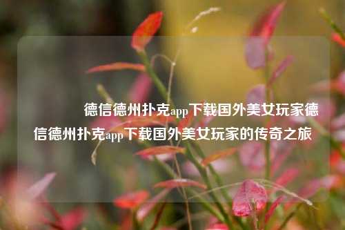👍德信德州扑克app下载国外美女玩家德信德州扑克app下载国外美女玩家的传奇之旅