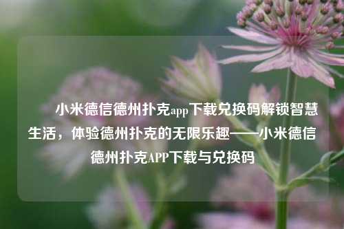 ✌️小米德信德州扑克app下载兑换码解锁智慧生活，体验德州扑克的无限乐趣——小米德信德州扑克APP下载与兑换码