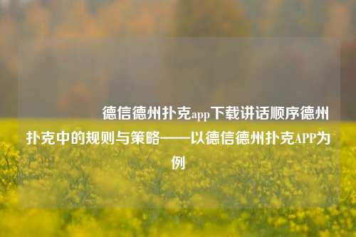 🎖️德信德州扑克app下载讲话顺序德州扑克中的规则与策略——以德信德州扑克APP为例